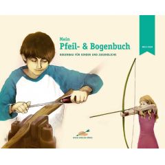 Mein Pfeil- und Bogenbuch: Bogenbau für Kinder und Jugendliche